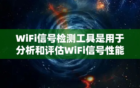 WiFi信号检测工具是用于分析和评估WiFi信号性能的软件或硬件工具,广泛应用于无线网络设备的管理、优化和故障诊断。以下是对WiFi信号检测工具的详细分析