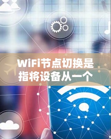 WiFi节点切换是指将设备从一个 WiFi 网络切换到另一个 WiFi 网络的操作。以下是详细步骤
