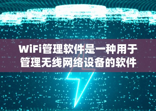 WiFi管理软件是一种用于管理无线网络设备的软件,通常支持Windows或macOS的操作系统。以下是关于WiFi管理软件的详细介绍,帮助开发者更好地理解其功能和使用流程