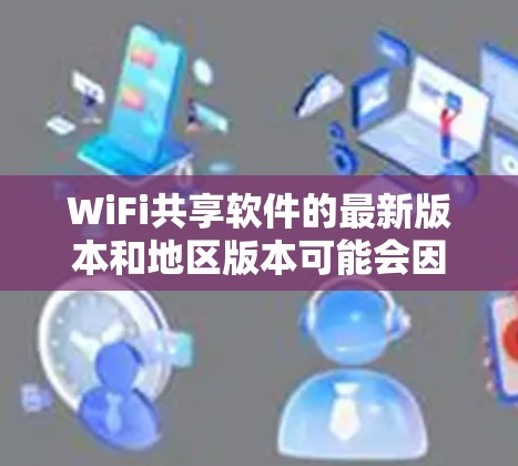 WiFi共享软件的最新版本和地区版本可能会因更新而变化,建议从以下步骤获取详细信息