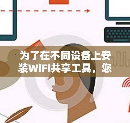 为了在不同设备上安装WiFi共享工具,您可以按照以下步骤进行操作