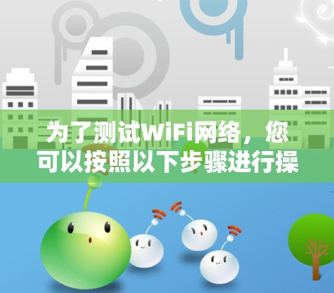 为了测试WiFi网络,您可以按照以下步骤进行操作