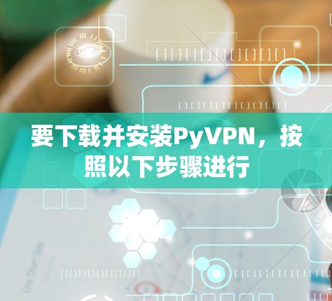 要下载并安装PyVPN,按照以下步骤进行