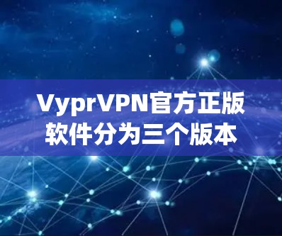 VyprVPN官方正版软件分为三个版本,从2.到2.2,每个版本都有其独特的功能和性能特点,适合不同用户的需求。以下是详细的总结 VyprVPN官方正版软件分为三个版本,从2.到2.2,每个版本都有其独特的功能和性能特点,适合不同用户的需求。以下是详细的总结