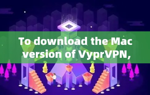 To download the Mac version of VyprVPN,follow these steps: