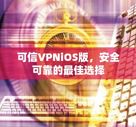 可信VPNiOS版,安全可靠的最佳选择