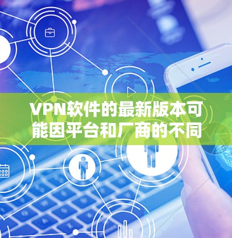VPN软件的最新版本可能因平台和厂商的不同而有所变化，但以下是一些常见的VPN软件及其最新版本