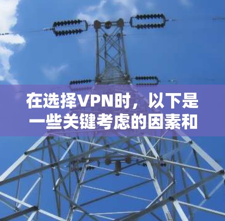 在选择VPN时，以下是一些关键考虑的因素和建议，帮助你做出明智的选择