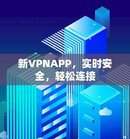 新VPNAPP,实时安全,轻松连接