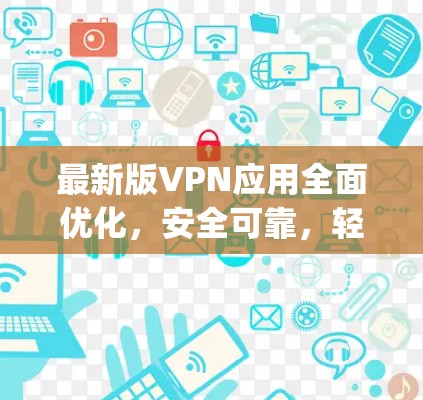 最新版VPN应用全面优化,安全可靠,轻松连接 anywhere 最新版VPN应用全面优化,安全可靠,轻松连接 anywhere