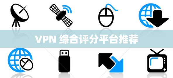VPN 综合评分平台推荐