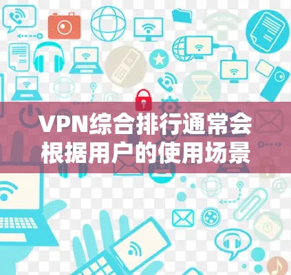 VPN综合排行通常会根据用户的使用场景、需求以及个人偏好来排序。以下是一些主要的VPN平台及其特点