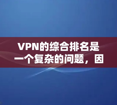 VPN的综合排名是一个复杂的问题,因为它取决于多个因素,包括平台的用户基础、付费比例、访问量、安全性和用户体验等。以下是一些常用的VPN平台及其排名情况