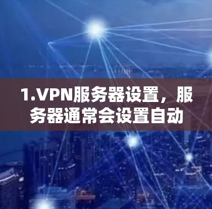 1.VPN服务器设置,服务器通常会设置自动重连,以确保在连接到服务器时不会被触发