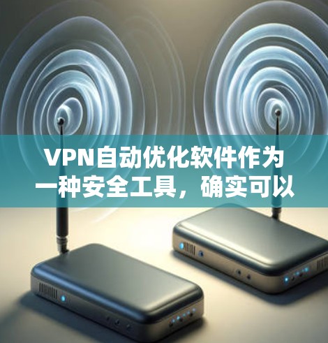 VPN自动优化软件作为一种安全工具,确实可以提高VPN的稳定性,但也存在潜在的安全风险。以下是对该问题的详细分析和解决方案
