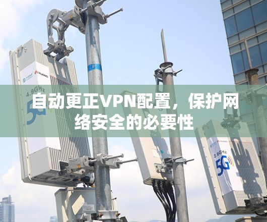 自动更正VPN配置,保护网络安全的必要性