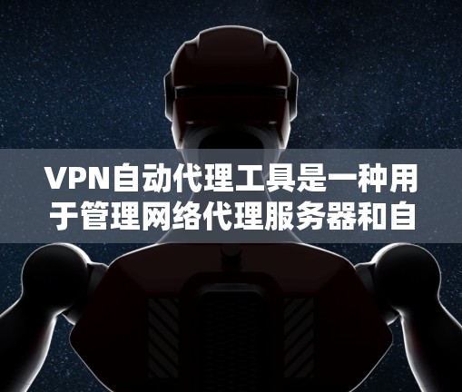 VPN自动代理工具是一种用于管理网络代理服务器和自动配置VPN服务的软件。这些工具可以帮助用户管理多个VPN服务器、自动创建自动代理服务器、监控服务器状态等，从而简化VPN的管理流程