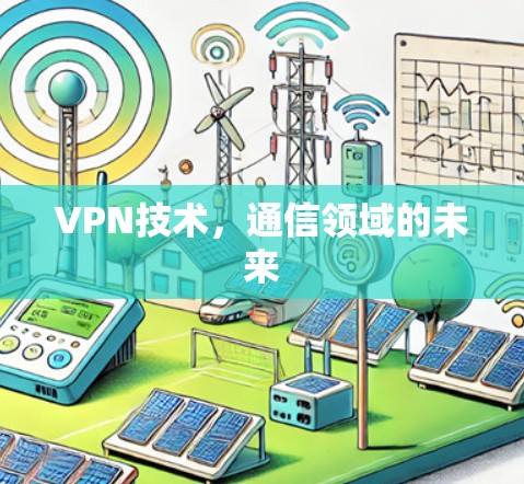 VPN技术,通信领域的未来 VPN技术,通信领域的未来