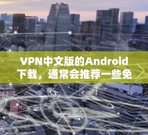 VPN中文版的Android下载,通常会推荐一些免费的VPN软件。以下是几个常见的VPN推荐 VPN中文版的Android下载,通常会推荐一些免费的VPN软件。以下是几个常见的VPN推荐