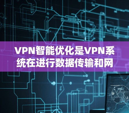 VPN智能优化是VPN系统在进行数据传输和网络连接时,通过自动化技术和算法来提高效率和安全性的重要功能。以下是关于 VPNs 智能优化的一些详细解析 VPN智能优化是VPN系统在进行数据传输和网络连接时,通过自动化技术和算法来提高效率和安全性的重要功能。以下是关于 VPNs 智能优化的一些详细解析