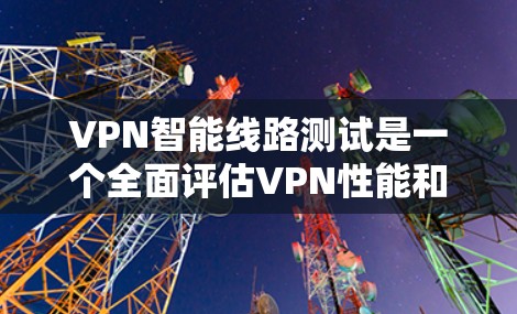VPN智能线路测试是一个全面评估VPN性能和稳定性的过程，它可以帮助用户了解VPN在不同环境下的表现。以下是对VPN智能线路测试的详细步骤和方法