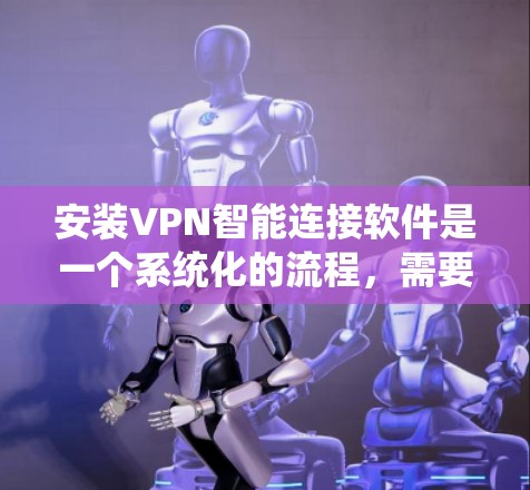 安装VPN智能连接软件是一个系统化的流程,需要一步步仔细进行,确保每个步骤都正确无误。以下是按照步骤进行安装的详细指南 安装VPN智能连接软件是一个系统化的流程,需要一步步仔细进行,确保每个步骤都正确无误。以下是按照步骤进行安装的详细指南