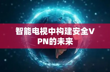 智能电视中构建安全VPN的未来 智能电视中构建安全VPN的未来