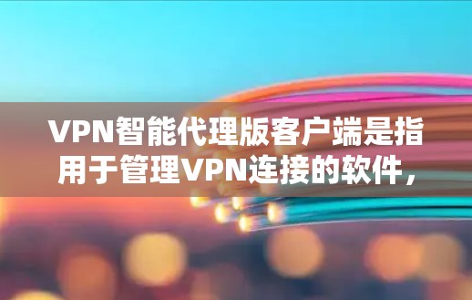 VPN智能代理版客户端是指用于管理VPN连接的软件,通常用于控制防火墙、设置安全模式、监控流量或管理设备连接。以下是一个通用的指南,帮助你选择和使用VPN智能代理版客户端 VPN智能代理版客户端是指用于管理VPN连接的软件,通常用于控制防火墙、设置安全模式、监控流量或管理设备连接。以下是一个通用的指南,帮助你选择和使用VPN智能代理版客户端