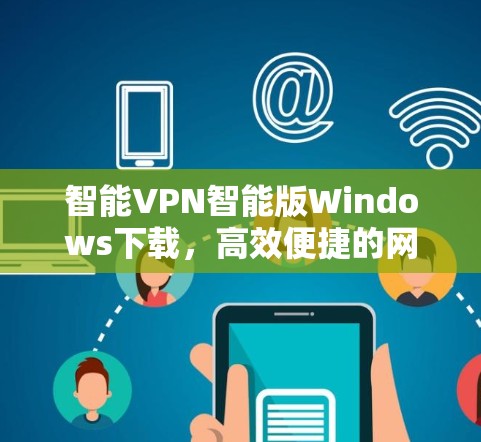 智能VPN智能版Windows下载,高效便捷的网络保护工具 智能VPN智能版Windows下载,高效便捷的网络保护工具