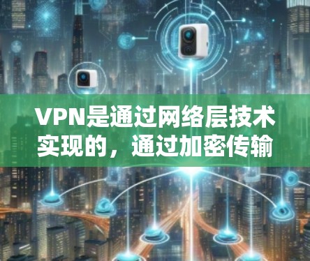 VPN是通过网络层技术实现的,通过加密传输将普通互联网连接到特定的服务器或网站,以提供安全的用户访问。以下是具体的VPN技术实现方式和应用 VPN是通过网络层技术实现的,通过加密传输将普通互联网连接到特定的服务器或网站,以提供安全的用户访问。以下是具体的VPN技术实现方式和应用