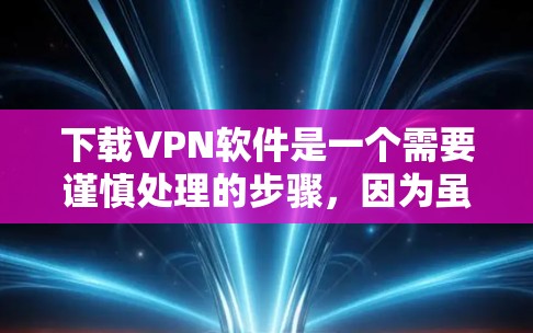 下载VPN软件是一个需要谨慎处理的步骤,因为虽然它在某些情况下非常有用,但也存在安全风险。以下是对如何下载和使用VPN软件的详细指南 下载VPN软件是一个需要谨慎处理的步骤,因为虽然它在某些情况下非常有用,但也存在安全风险。以下是对如何下载和使用VPN软件的详细指南