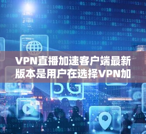 VPN直播加速客户端最新版本是用户在选择VPN加速软件时的重要参考,以下是一个结构清晰且全面的总结 VPN直播加速客户端最新版本是用户在选择VPN加速软件时的重要参考,以下是一个结构清晰且全面的总结