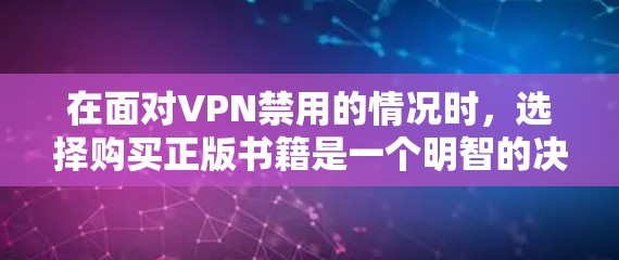 在面对VPN禁用的情况时,选择购买正版书籍是一个明智的决定。以下是基于上述思考的分步建议 在面对VPN禁用的情况时,选择购买正版书籍是一个明智的决定。以下是基于上述思考的分步建议