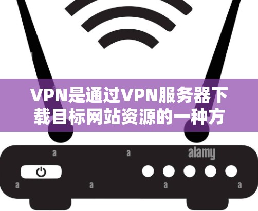 VPN是通过VPN服务器下载目标网站资源的一种方式,它能省去用户下载网站的时间,尤其适合需要频繁下载网站或需要长时间访问目标网站的用户。以下是通过以下步骤选择和使用VPN的指南 VPN是通过VPN服务器下载目标网站资源的一种方式,它能省去用户下载网站的时间,尤其适合需要频繁下载网站或需要长时间访问目标网站的用户。以下是通过以下步骤选择和使用VPN的指南