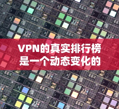 VPN的真实排行榜是一个动态变化的领域,因为它取决于多个因素,包括平台的声誉、服务的质量、用户反馈以及安全性。以下是一些在不同平台上常见的VPN真实排行榜,根据不同的标准和用户评价来排序 VPN的真实排行榜是一个动态变化的领域,因为它取决于多个因素,包括平台的声誉、服务的质量、用户反馈以及安全性。以下是一些在不同平台上常见的VPN真实排行榜,根据不同的标准和用户评价来排序