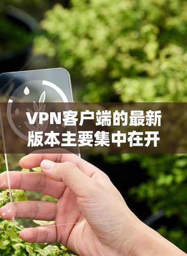 VPN客户端的最新版本主要集中在开源协议如DHCP和SIP的基础上,结合IPsec和VLAN协议,以提供更高的安全性和灵活性。以下是一些最新型的VPN客户端 VPN客户端的最新版本主要集中在开源协议如DHCP和SIP的基础上,结合IPsec和VLAN协议,以提供更高的安全性和灵活性。以下是一些最新型的VPN客户端