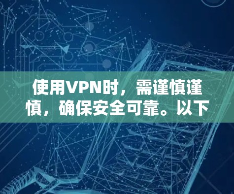 使用VPN时,需谨慎谨慎,确保安全可靠。以下是一步步的建议 使用VPN时,需谨慎谨慎,确保安全可靠。以下是一步步的建议