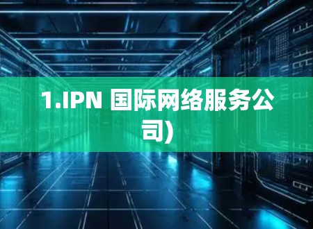 1.IPN 国际网络服务公司) 1.IPN 国际网络服务公司)