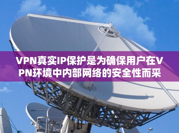 VPN真实IP保护是为确保用户在VPN环境中内部网络的安全性而采取的技术措施。以下是关于这一主题的详细分析 VPN真实IP保护是为确保用户在VPN环境中内部网络的安全性而采取的技术措施。以下是关于这一主题的详细分析