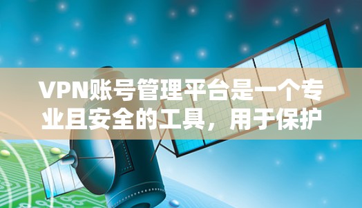 VPN账号管理平台是一个专业且安全的工具,用于保护用户隐私和账户安全。以下是详细介绍 VPN账号管理平台是一个专业且安全的工具,用于保护用户隐私和账户安全。以下是详细介绍