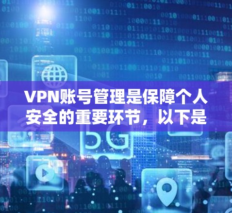 VPN账号管理是保障个人安全的重要环节,以下是逐步的指南 VPN账号管理是保障个人安全的重要环节,以下是逐步的指南