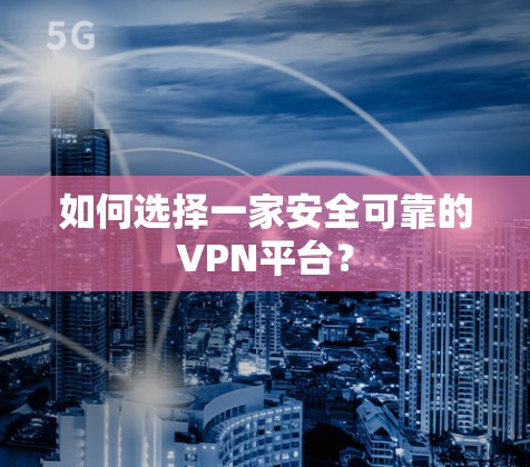 如何选择一家安全可靠的VPN平台? 如何选择一家安全可靠的VPN平台?