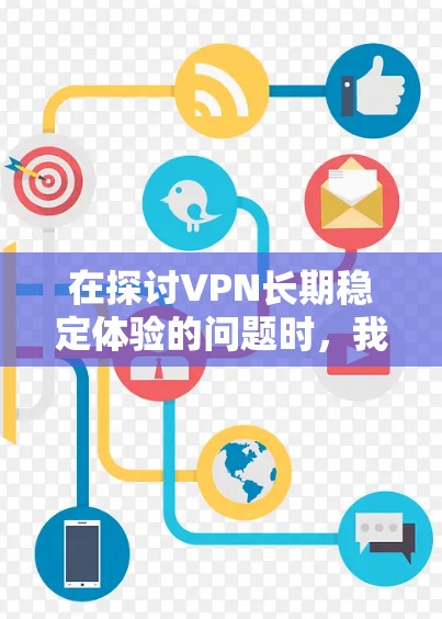 在探讨VPN长期稳定体验的问题时,我们可以从以下几个关键方面进行分析 在探讨VPN长期稳定体验的问题时,我们可以从以下几个关键方面进行分析