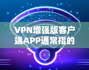 VPN增强版客户端APP通常指的是功能更强大、界面更优化、用户体验更好的VPN客户端。以下是一些常见的VPN增强版客户端APP推荐,供您参考 VPN增强版客户端APP通常指的是功能更强大、界面更优化、用户体验更好的VPN客户端。以下是一些常见的VPN增强版客户端APP推荐,供您参考