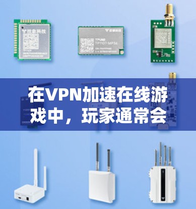 在VPN加速在线游戏中,玩家通常会尝试通过VPN加速服务来提升游戏的网络速度。以下是一些详细说明 在VPN加速在线游戏中,玩家通常会尝试通过VPN加速服务来提升游戏的网络速度。以下是一些详细说明