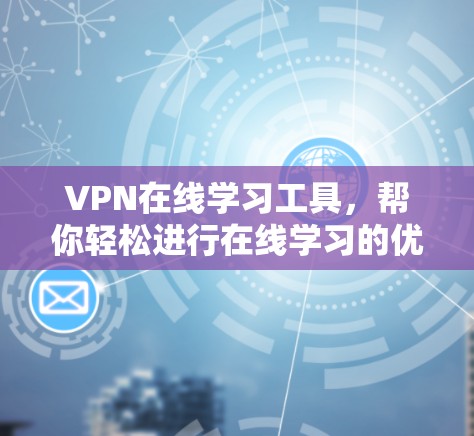 VPN在线学习工具,帮你轻松进行在线学习的优质平台 VPN在线学习工具,帮你轻松进行在线学习的优质平台