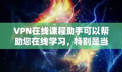 VPN在线课程助手可以帮助您在线学习，特别是当需要访问特定课程或资源时。以下是一些推荐的VPN服务和平台，帮助您方便地获取在线课程