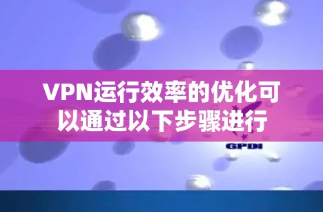 VPN运行效率的优化可以通过以下步骤进行 VPN运行效率的优化可以通过以下步骤进行