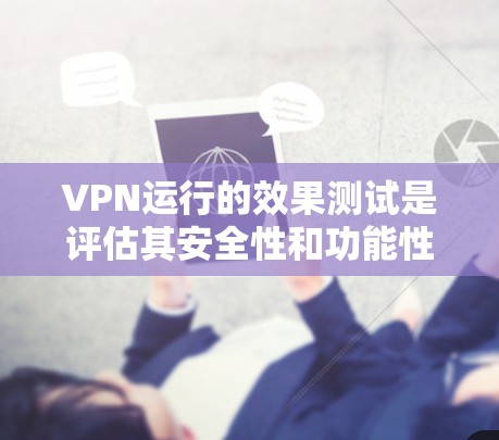 VPN运行的效果测试是评估其安全性和功能性的过程。以下是一个关于VPN运行效果测试的总结 VPN运行的效果测试是评估其安全性和功能性的过程。以下是一个关于VPN运行效果测试的总结