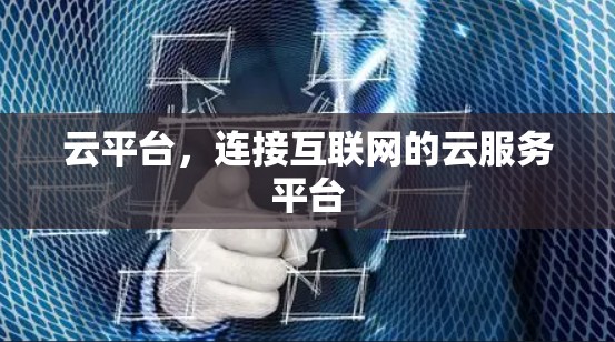 云平台,连接互联网的云服务平台 云平台,连接互联网的云服务平台